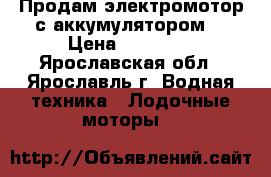 Продам электромотор с аккумулятором  › Цена ­ 15 000 - Ярославская обл., Ярославль г. Водная техника » Лодочные моторы   